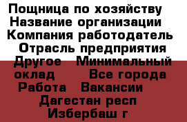 Пощница по хозяйству › Название организации ­ Компания-работодатель › Отрасль предприятия ­ Другое › Минимальный оклад ­ 1 - Все города Работа » Вакансии   . Дагестан респ.,Избербаш г.